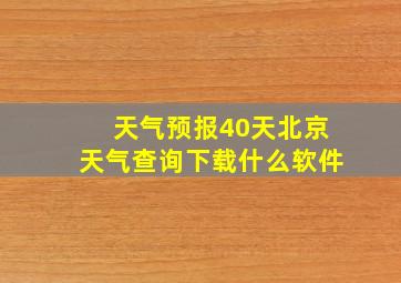 天气预报40天北京天气查询下载什么软件