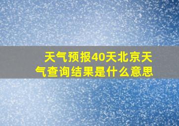 天气预报40天北京天气查询结果是什么意思