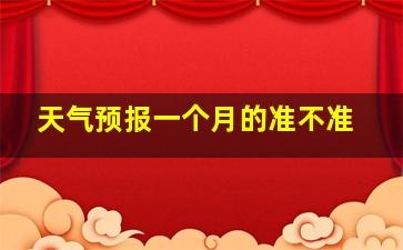 天气预报一个月的准不准