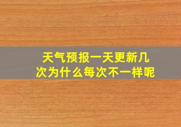 天气预报一天更新几次为什么每次不一样呢