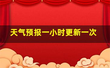 天气预报一小时更新一次