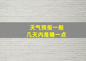 天气预报一般几天内准确一点