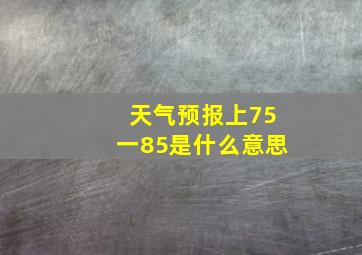 天气预报上75一85是什么意思