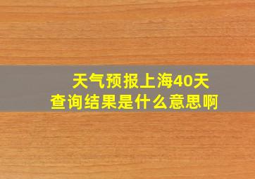 天气预报上海40天查询结果是什么意思啊