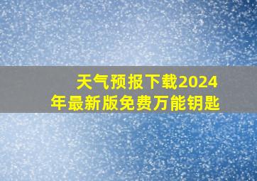 天气预报下载2024年最新版免费万能钥匙