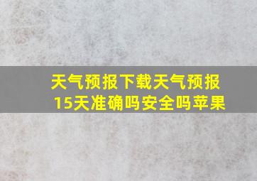 天气预报下载天气预报15天准确吗安全吗苹果