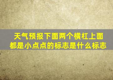 天气预报下面两个横杠上面都是小点点的标志是什么标志