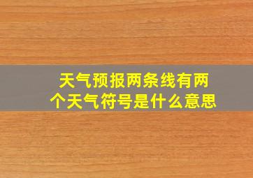 天气预报两条线有两个天气符号是什么意思