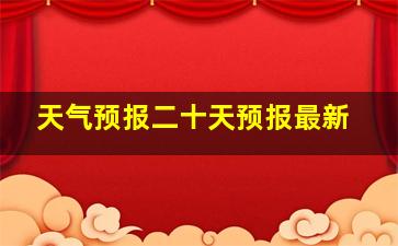 天气预报二十天预报最新