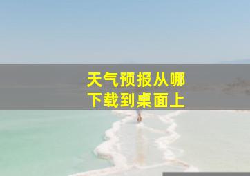 天气预报从哪下载到桌面上