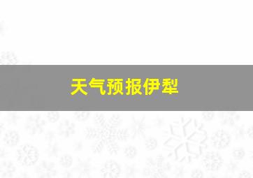 天气预报伊犁