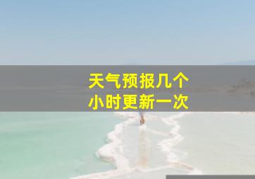 天气预报几个小时更新一次