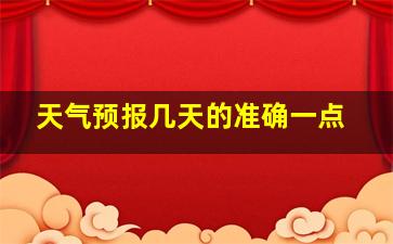 天气预报几天的准确一点