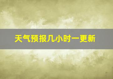 天气预报几小时一更新