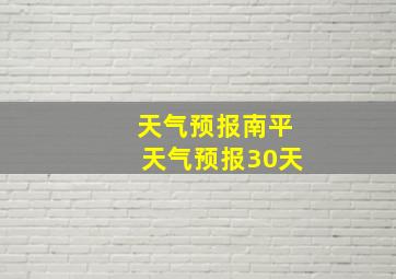 天气预报南平天气预报30天