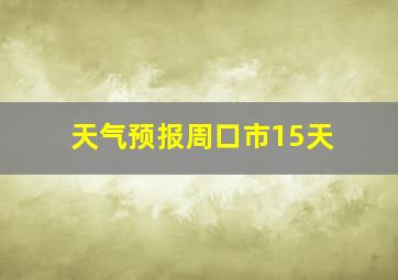 天气预报周口市15天