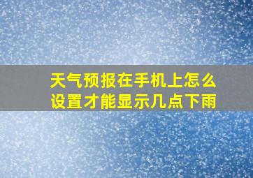 天气预报在手机上怎么设置才能显示几点下雨