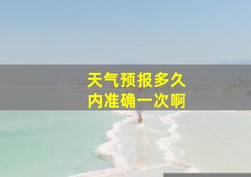 天气预报多久内准确一次啊