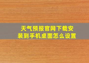 天气预报官网下载安装到手机桌面怎么设置