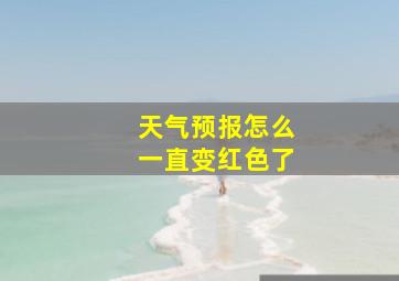 天气预报怎么一直变红色了