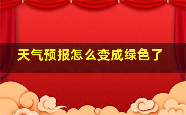 天气预报怎么变成绿色了