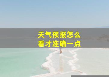 天气预报怎么看才准确一点