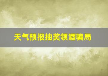 天气预报抽奖领酒骗局