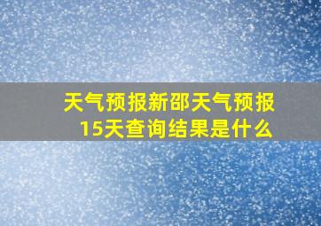 天气预报新邵天气预报15天查询结果是什么