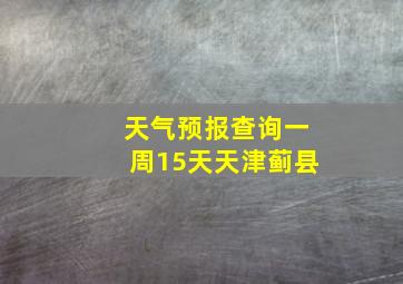 天气预报查询一周15天天津蓟县