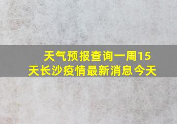 天气预报查询一周15天长沙疫情最新消息今天