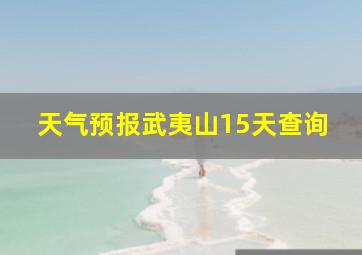 天气预报武夷山15天查询