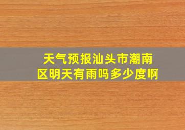 天气预报汕头市潮南区明天有雨吗多少度啊