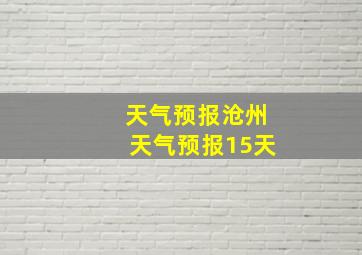 天气预报沧州天气预报15天