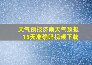 天气预报济南天气预报15天准确吗视频下载