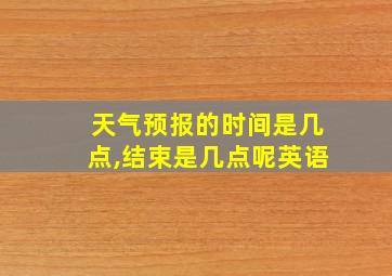 天气预报的时间是几点,结束是几点呢英语