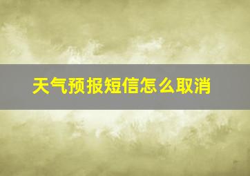 天气预报短信怎么取消