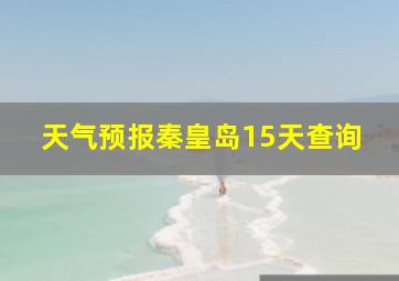 天气预报秦皇岛15天查询