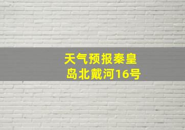 天气预报秦皇岛北戴河16号