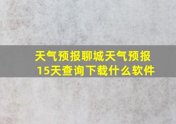 天气预报聊城天气预报15天查询下载什么软件