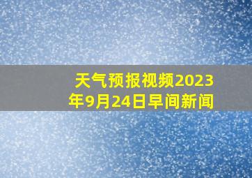 天气预报视频2023年9月24日早间新闻