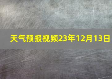 天气预报视频23年12月13日