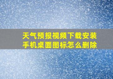 天气预报视频下载安装手机桌面图标怎么删除