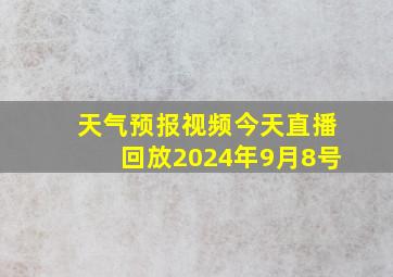 天气预报视频今天直播回放2024年9月8号