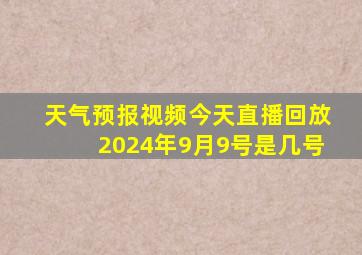 天气预报视频今天直播回放2024年9月9号是几号