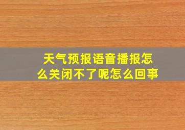 天气预报语音播报怎么关闭不了呢怎么回事