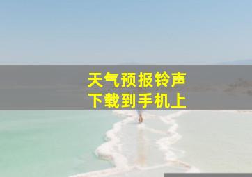 天气预报铃声下载到手机上