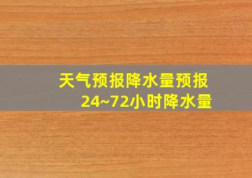 天气预报降水量预报24~72小时降水量