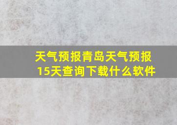 天气预报青岛天气预报15天查询下载什么软件