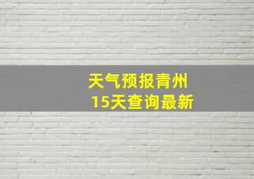 天气预报青州15天查询最新