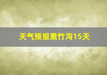 天气预报黑竹沟15天